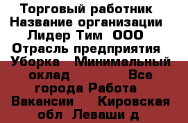 Торговый работник › Название организации ­ Лидер Тим, ООО › Отрасль предприятия ­ Уборка › Минимальный оклад ­ 31 000 - Все города Работа » Вакансии   . Кировская обл.,Леваши д.